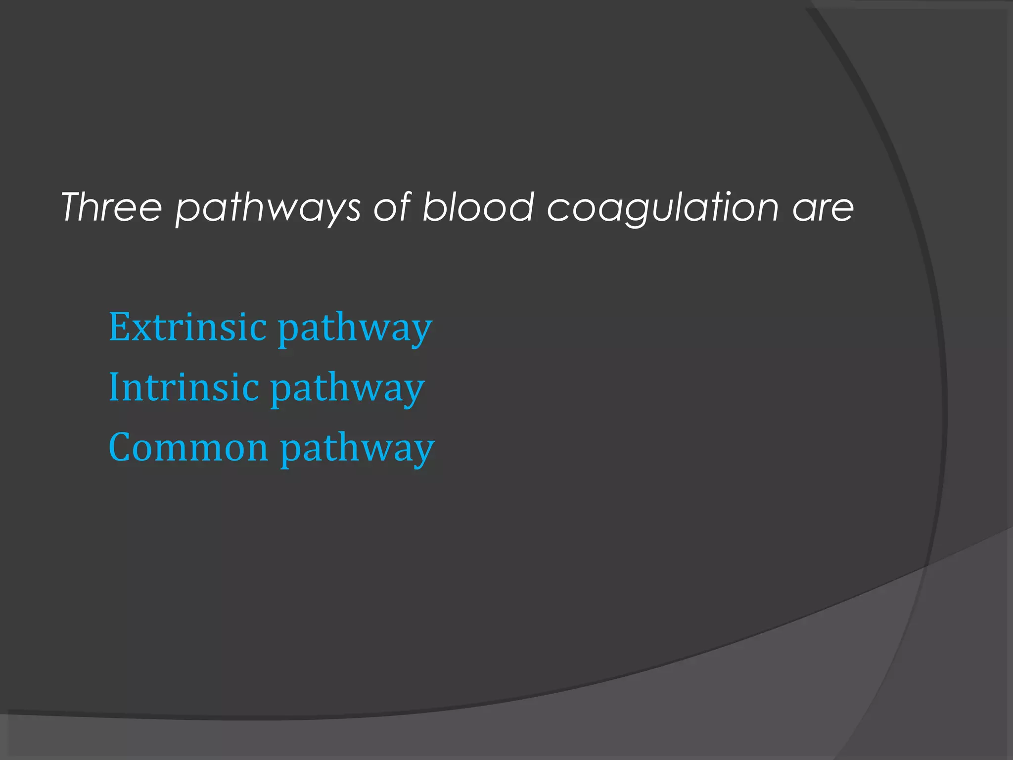 Three pathways of blood coagulation are
Extrinsic pathway
Intrinsic pathway
Common pathway
 