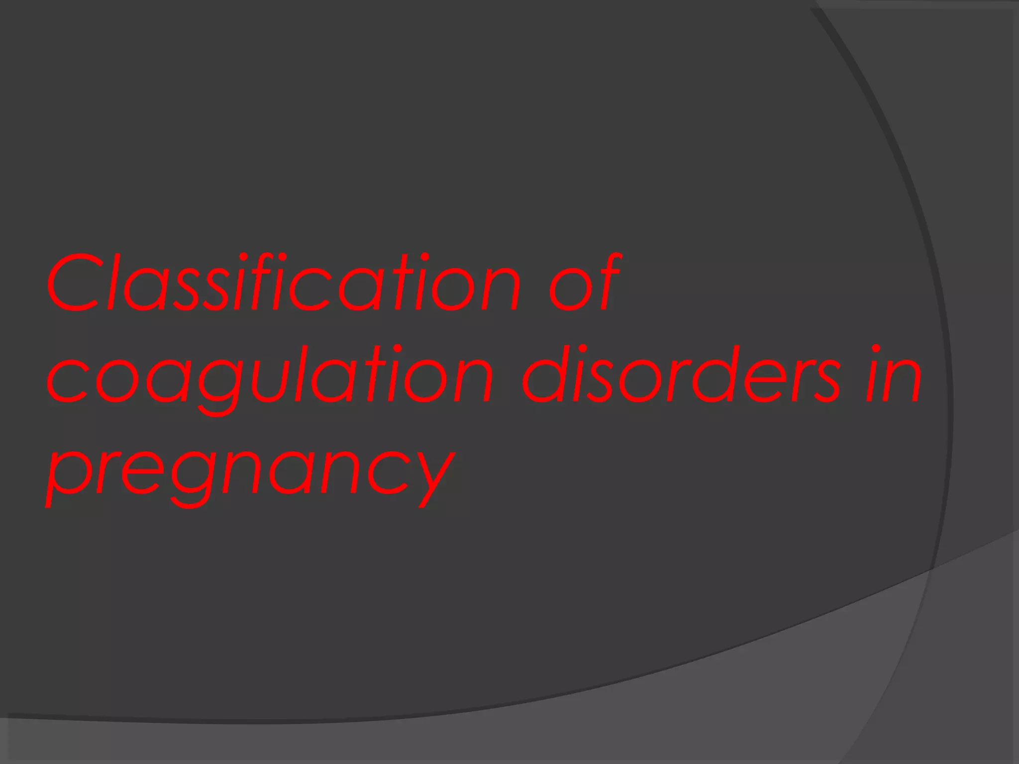 Classification of
coagulation disorders in
pregnancy
 