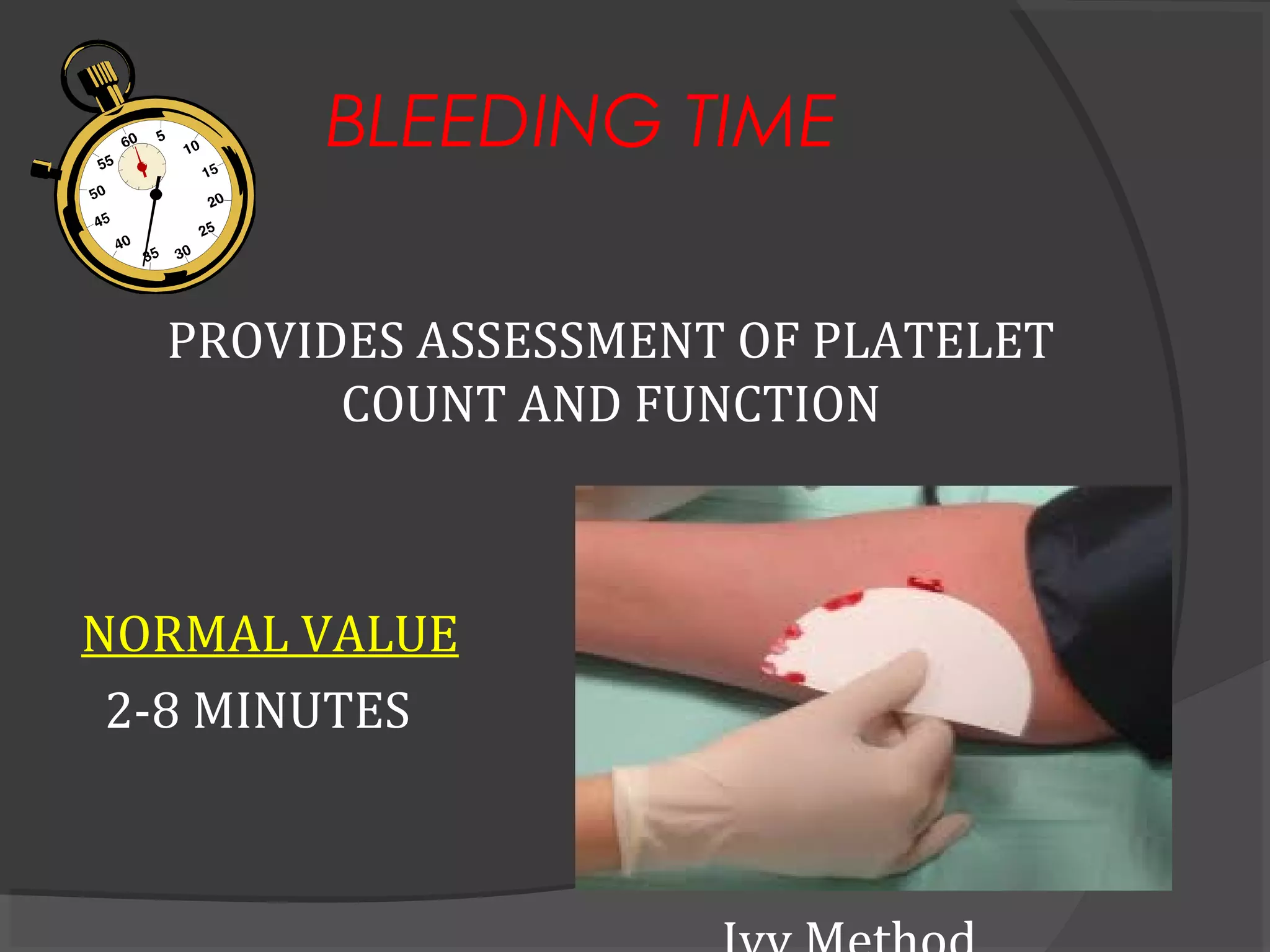 BLEEDING TIME
PROVIDES ASSESSMENT OF PLATELET
COUNT AND FUNCTION
NORMAL VALUE
2-8 MINUTES
 