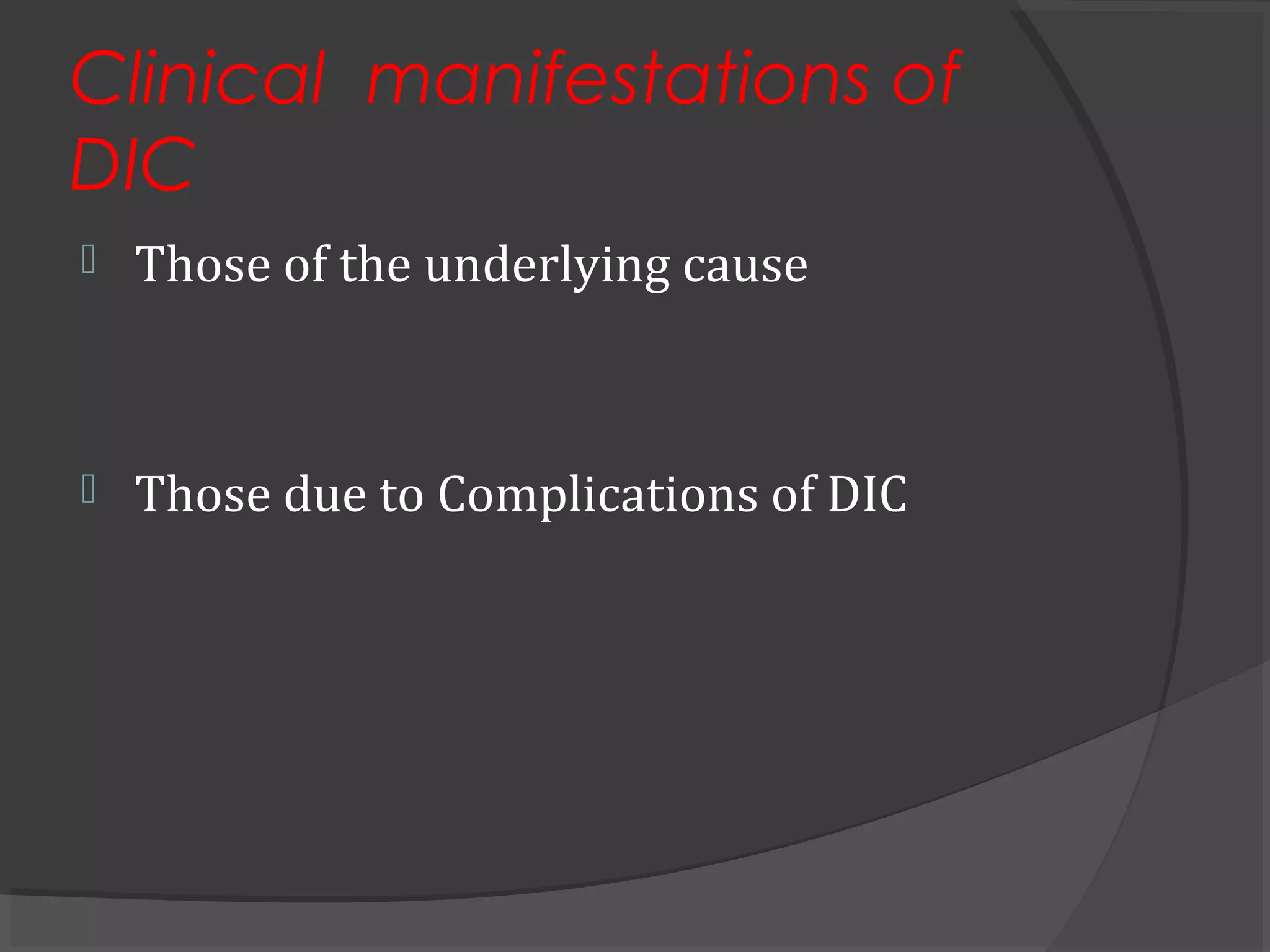 Clinical manifestations of
DIC
 Those of the underlying cause
 Those due to Complications of DIC
 