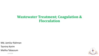 Wastewater Treatment; Coagulation &
Flocculation
Md. Jamilur Rahman
Tasnina Karim
Maliha Tabassum
1/23/2018 1
 