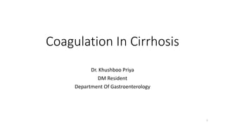 Coagulation In Cirrhosis
Dr. Khushboo Priya
DM Resident
Department Of Gastroenterology
1
 