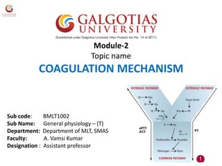 Module-2
Topic name
COAGULATION MECHANISM
Sub code: BMLT1002
Sub Name: General physiology – (T)
Department: Department of MLT, SMAS
Faculty: A. Vamsi Kumar
Designation : Assistant professor
 