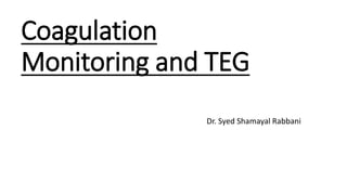 Coagulation
Monitoring and TEG
Dr. Syed Shamayal Rabbani
 