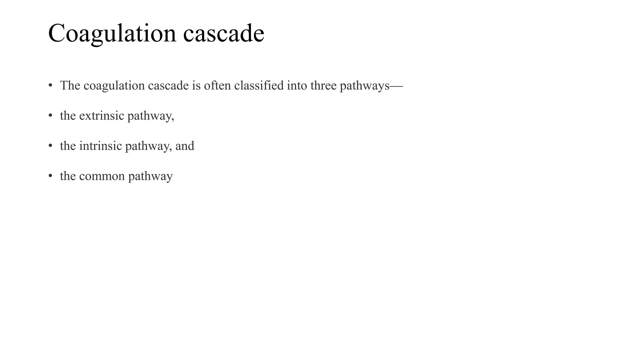 Coagulation cascade
• The coagulation cascade is often classified into three pathways—
• the extrinsic pathway,
• the intrinsic pathway, and
• the common pathway
 