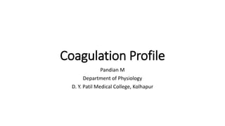 Coagulation Profile
Pandian M
Department of Physiology
D. Y. Patil Medical College, Kolhapur
 