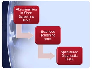 Abnormalities
in Short
Screening
Tests
Extended
screening
tests
Specialized
Diagnostic
Tests.
 