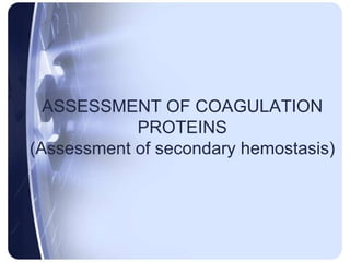 ASSESSMENT OF COAGULATION
PROTEINS
(Assessment of secondary hemostasis)
 