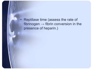 • Reptilase time (assess the rate of
fibrinogen → fibrin conversion in the
presence of heparin.)
 