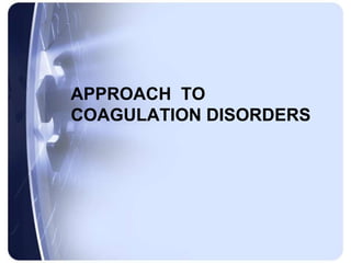 APPROACH TO
COAGULATION DISORDERS
 