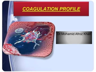 COAGULATION PROFILE
Dr.Mohamid Afroz Khan
 