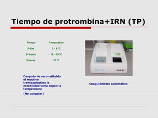 Tiempo de protrombina+IRN (TP)
 En caso de no contar con
un coagulómetro, activar
el cronómetro
simultáneamente a la
adic...