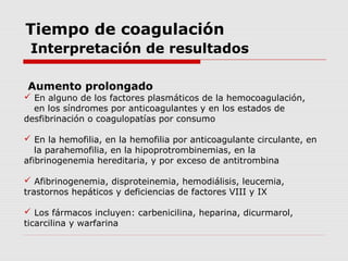 Tiempo de coagulación
Interpretación de resultados
Disminución
 Venipunción traumática
 Los medicamentos incluyen antico...