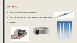 MATERIAL:
 Jeringa de plástico descartable estéril de 5 CC.
 Tres tubos de vidrio de la misma dimensión (Tubo de hemolisis)
 Cronómetro
 