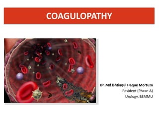 COAGULOPATHY
Dr. Md Ishtiaqul Haque Mortuza
Resident (Phase-A)
Urology, BSMMU
 