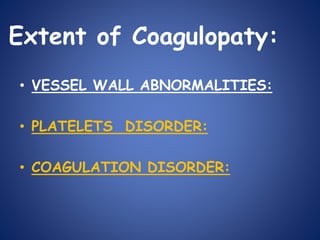 Extent of Coagulopaty:
• VESSEL WALL ABNORMALITIES:
• PLATELETS DISORDER:
• COAGULATION DISORDER:
 