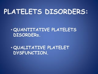 PLATELETS DISORDERS:
• QUANTITATIVE PLATELETS
DISORDERs.
• QUALITATIVE PLATELET
DYSFUNCTION.
 