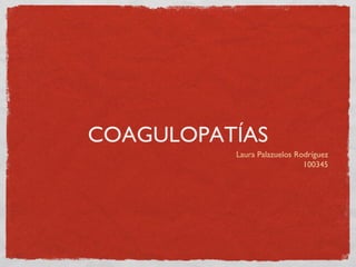 COAGULOPATÍAS
Laura Palazuelos Rodríguez
100345
 