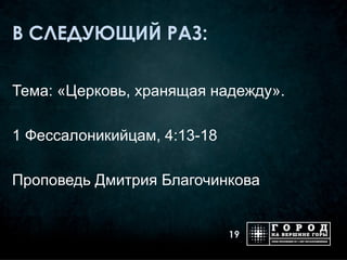 В СЛЕДУЮЩИЙ РАЗ:

Тема: «Церковь, хранящая надежду».

1 Фессалоникийцам, 4:13-18

Проповедь Дмитрия Благочинкова


                             19
 