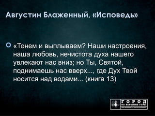 Августин Блаженный, «Исповедь»


 «Тонем и выплываем? Наши настроения,
  наша любовь, нечистота духа нашего
  увлекают нас вниз; но Ты, Святой,
  поднимаешь нас вверх..., где Дух Твой
  носится над водами... (книга 13)
 