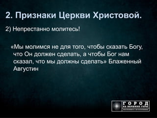 2. Признаки Церкви Христовой.
2) Непрестанно молитесь!

 «Мы молимся не для того, чтобы сказать Богу,
  что Он должен сделать, а чтобы Бог нам
  сказал, что мы должны сделать» Блаженный
  Августин
 