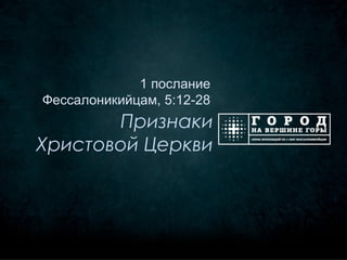 1 послание
Фессалоникийцам, 5:12-28
       Признаки
Христовой Церкви
 