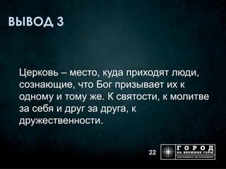 ВЫВОД 3


 Церковь – место, куда приходят люди,
 сознающие, что Бог призывает их к
 одному и тому же. К святости, к молитве
 за себя и друг за друга, к
 дружественности.


                           22
 