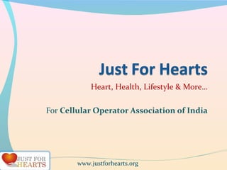 Heart, Health, Lifestyle & More…
For Cellular Operator Association of India
www.justforhearts.org
 