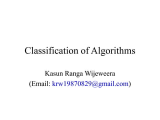 Classification of Algorithms
Kasun Ranga Wijeweera
(Email: krw19870829@gmail.com)
 