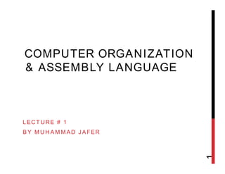 COMPUTER ORGANIZATION
& ASSEMBLY LANGUAGE
LECTURE # 1
BY MUHAMMAD JAFER
1
 