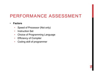 PERFORMANCE ASSESSMENT
• Factors
• Speed of Processor (Not only)
• Instruction Set
• Choice of Programming Language
• Effi...