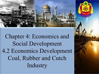 Chapter 4: Economics and Social Development 4.2 Economics Development Coal, Rubber and Cutch Industry 