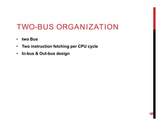 TWO-BUS ORGANIZATION
• two Bus
• Two instruction fetching per CPU cycle
• In-bus & Out-bus design
6
 