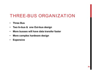 THREE-BUS ORGANIZATION
• Three Bus
• Two In-bus & one Out-bus design
• More busses will have data transfer faster
• More complex hardware design
• Expensive
7
 