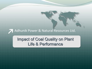 Adhunik Power & Natural Resources Ltd.
Impact of Coal Quality on PlantImpact of Coal Quality on Plant
Life & PerformanceLife & Performance
 