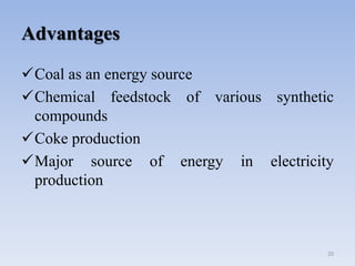 Advantages
Coal as an energy source
Chemical feedstock of various synthetic
compounds
Coke production
Major source of energy in electricity
production
20
 