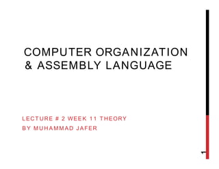 COMPUTER ORGANIZATION
& ASSEMBLY LANGUAGE
LECTURE # 2 WEEK 11 THEORY
BY MUHAMMAD JAFER
1
 