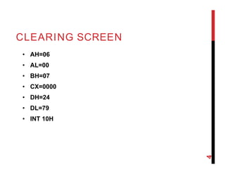 CLEARING SCREEN
• AH=06
• AL=00
• BH=07
• CX=0000
• DH=24
• DL=79
• INT 10H
4
 