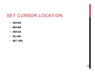 SET CURSOR LOCATION
• AH=02
• BH=00
• DH=24
• DL=59
• INT 10H
5
 