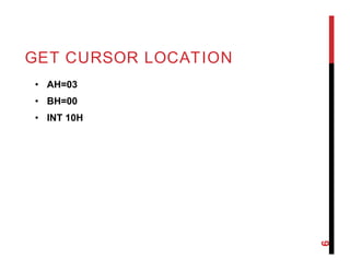 GET CURSOR LOCATION
• AH=03
• BH=00
• INT 10H
6
 