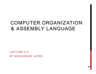 COMPUTER ORGANIZATION
& ASSEMBLY LANGUAGE
LECTURE # 2
BY MUHAMMAD JAFER
1
 