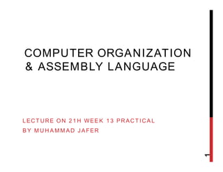 COMPUTER ORGANIZATION
& ASSEMBLY LANGUAGE
LECTURE ON 21H WEEK 13 PRACTICAL
BY MUHAMMAD JAFER
1
 