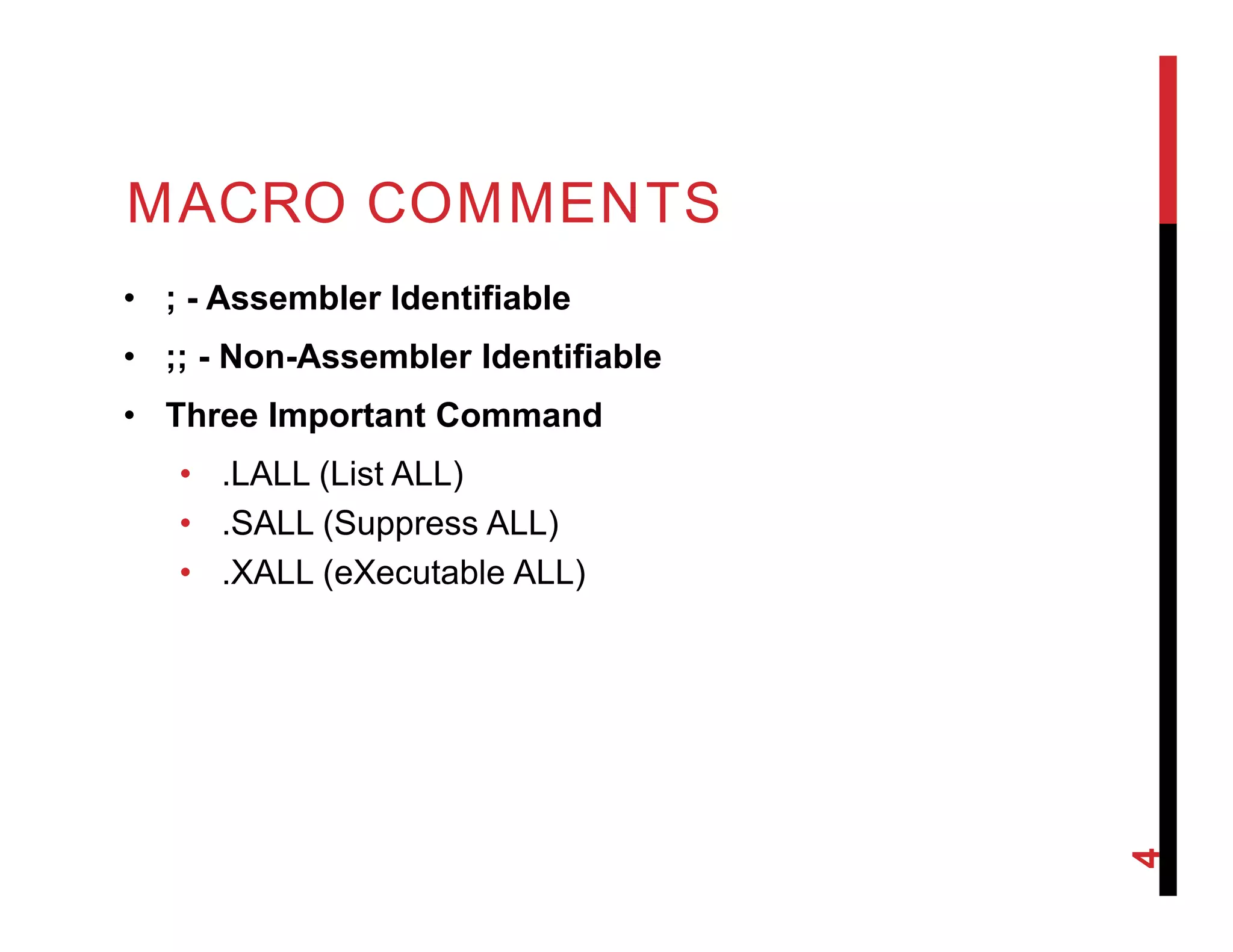 MACRO COMMENTS
• ; - Assembler Identifiable
• ;; - Non-Assembler Identifiable
• Three Important Command
• .LALL (List ALL)
• .SALL (Suppress ALL)
• .XALL (eXecutable ALL)
4