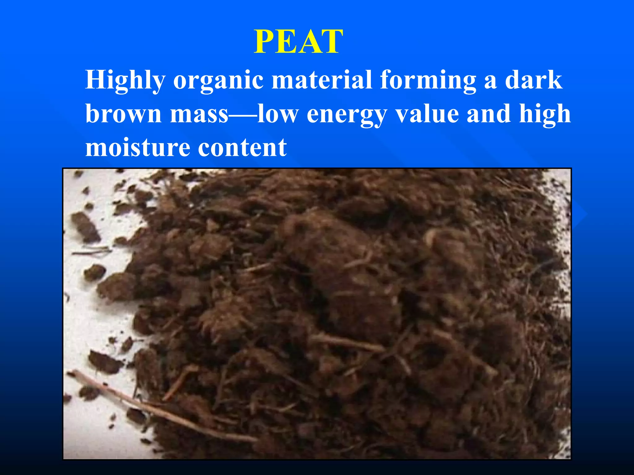 PEAT
Highly organic material forming a dark
brown mass—low energy value and high
moisture content
 