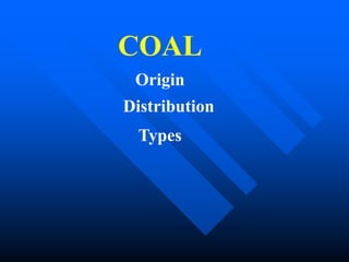 COAL
Origin
Distribution
Types
 