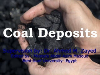 Coal Deposits
Supervision by: Dr. Ahmed M. ZayedSupervision by: Dr. Ahmed M. Zayed
Edited by : Mostafa Abdel Azim MasoudEdited by : Mostafa Abdel Azim Masoud
Beni-Suef University- EgyptBeni-Suef University- Egypt
 