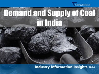 Demand and Supply of Coal in India 
Industry Information Insights 2014 
EnergySector.in  