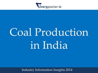 Coal Production in India 
Industry Information Insights 2014  