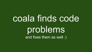 coala finds code
problems
and fixes them as well :)
 
