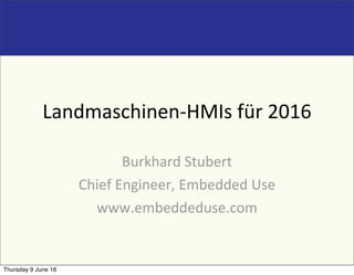 Landmaschinen-HMIs	für	2016
Burkhard	Stubert
Chief	Engineer,	Embedded	Use
www.embeddeduse.com
Thursday 9 June 16
 